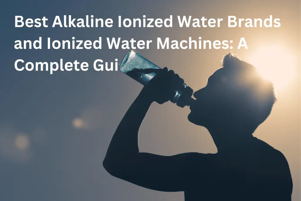 Best Alkaline Ionized Water Brands and Ionized Water Machines A Complete Guide